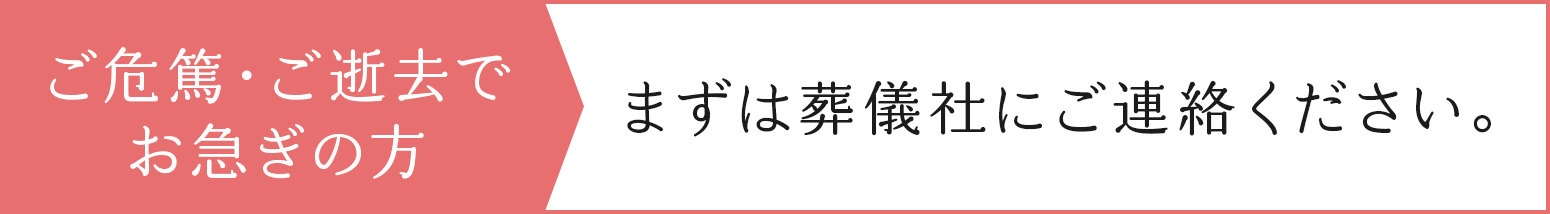 ご危篤・ご逝去でお急ぎの方　まずは葬儀社にご連絡ください